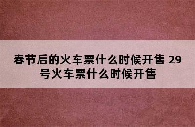 春节后的火车票什么时候开售 29号火车票什么时候开售